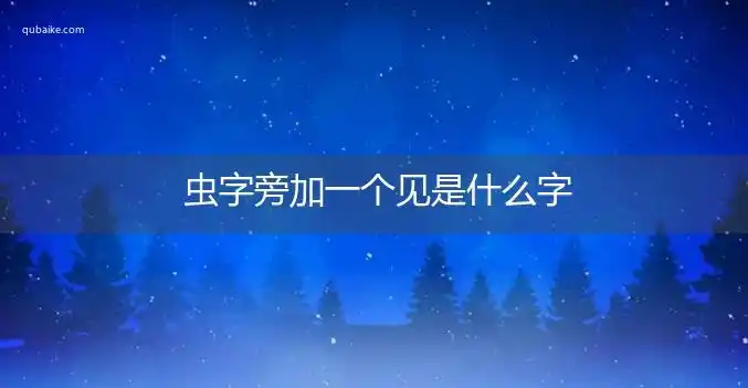 虫字旁加一个见是什么字,虫字旁加一个见念什么